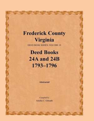 Frederick County, Virginia, Deed Book Series, Volume 10, Deed Books 24a and 24b 1793-1796 de Amelia C. Gilreath