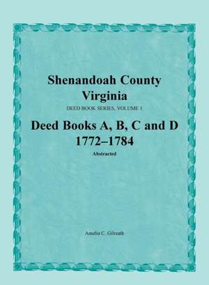 Shenandoah County, Virginia, Deed Book Series, Volume 1, Deed Books A, B, C, D 1772-1784 de Gilreath Amelia Cleland 1929