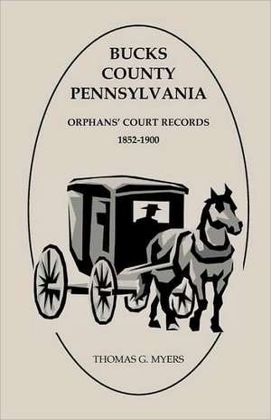 Bucks County, Pennsylvania, Orphans' Court Records: 1852-1900 de Thomas G. Myers