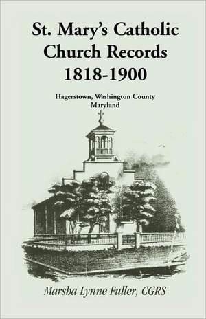 St. Mary's Catholic Church Records: 1818-1900, Hagerstown, Washington County, Maryland de Marsha Lynne Fuller Cgrs