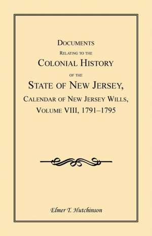 Documents Relating to the Colonial History of the State of New Jersey, Calendar of New Jersey Wills, Volume VIII de Elmer T. Hutchinson