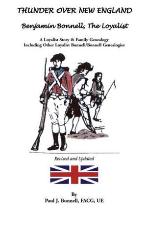 Thunder Over New England: Benjamin Bonnell, The Loyalist. A Loyalist Story & Family Genealogy Including Other Loyalist Bunnell/Bonnell Genealogies de Paul J. Bunnell