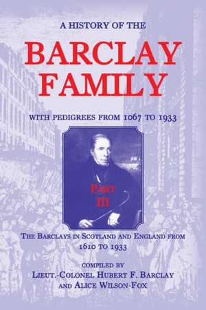 A History of the Barclay Family, with Pedigrees from 1067 to 1933, Part III: The Barclays in Scotland and England from 1610 to 1933 de Hubert F. Barclay