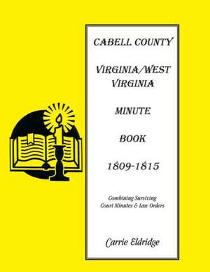 Minute Books: Cabell County, [West] Virginia Minute Book 1, 1809-1815 de Carrie Eldridge