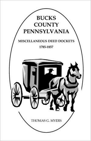 Bucks County, Pennsylvania, Miscellaneous Deed Dockets, 1785-1857 de Thomas G. Myers