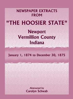 Newspaper Extracts from the Hoosier State, Newport, Vermillion County, Indiana, January 1, 1874 to December 30, 1875: Virginia, West Virginia and the Carolinas de Carolyn Schwab