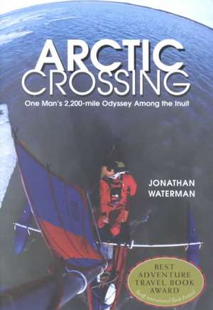 Arctic Crossing: One Man's 2,000-Mile Odyssey Among the Inuit de Jonathan Waterman