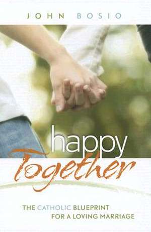 Happy Together: The Catholic Blueprint for a Loving Marriage de John Bosio