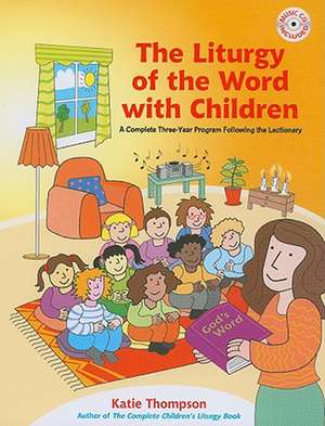 The Liturgy of the Word with Children: A Complete Three-Year Program Following the Lectionary [With CDROM] de Katie Thompson