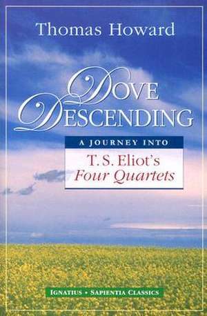 Dove Descending: A Journey Into T.S. Eliot's Four Quartets de Thomas Howard