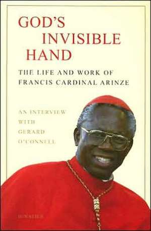 God's Invisible Hand: The Life and Work of Francis Cardinal Arinze de Francis Cardinal Arinze