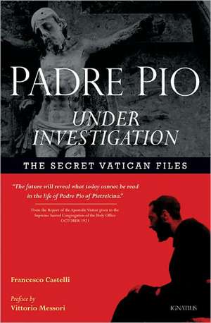 Padre Pio Under Investigation: The Secret Vatican Files de Fr Francesco Castelli