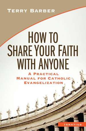 How to Share Your Faith with Anyone: A Practical Manual for Catholic Evangelization de Terry Barber