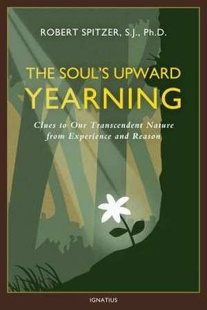 The Soul's Upward Yearning: Clues to Our Transcendent Nature from Experience and Reason de Fr Robert J. Spitzer