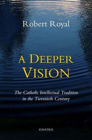 A Deeper Vision: The Catholic Intellectual Tradition in the Twentieth Century de Robert Royal