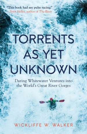 Torrents As Yet Unknown: Daring Whitewater Ventures into the World's Great River Gorges de W. Wickliffe Walker