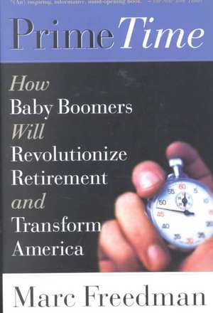 Prime Time: How Baby Boomers Will Revolutionize Retirement And Transform America de Marc Freedman