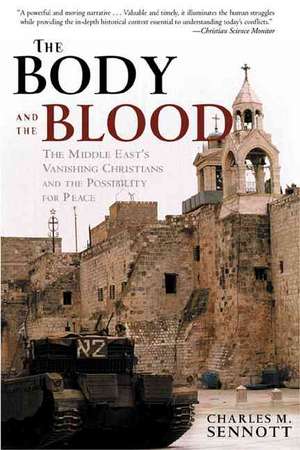 The Body and the Blood: The Middle East's Vanishing Christians and the Possibility for Peace de Charles M. Sennott