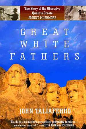 Great White Fathers: The Story of the Obsessive Quest to Create Mount Rushmore de John Taliaferro