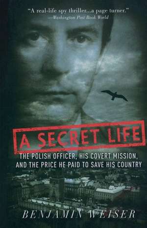 A Secret Life: The Polish Officer, His Covert Mission, And The Price He Paid To Save His Country de Benjamin Weiser