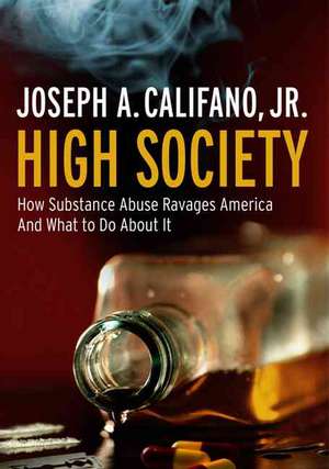 High Society How Substance Abuse Ravages America and What to Do About It de Joseph Califano, Jr.