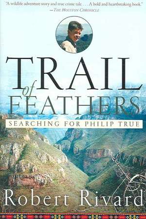 Trail Of Feathers: Searching for Philip True de Robert Rivard