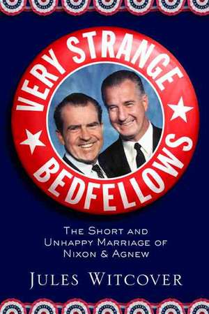 Very Strange Bedfellows: The Short and Unhappy Marriage of Richard Nixon and Spiro Agnew de Jules Witcover