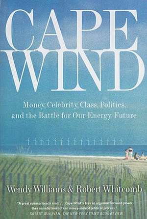 Cape Wind: Money, Celebrity, Class, Politics, and the Battle for Our Energy Future on Nantucket Sound de Robert Whitcomb