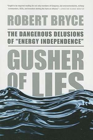 Gusher of Lies: The Dangerous Delusions of ""Energy Independence"" de Robert Bryce