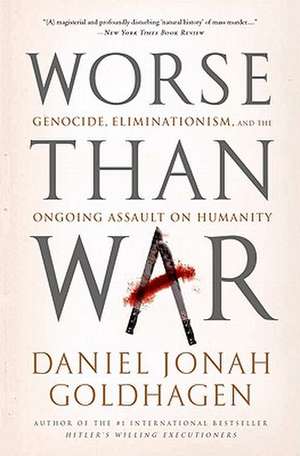 Worse Than War: Genocide, Eliminationism, and the Ongoing Assault on Humanity de Daniel Jonah Goldhagen