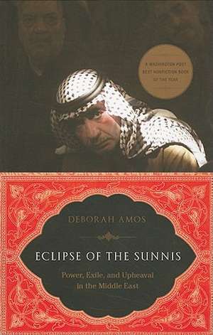 Eclipse of the Sunnis: Power, Exile, and Upheaval in the Middle East de Deborah Amos