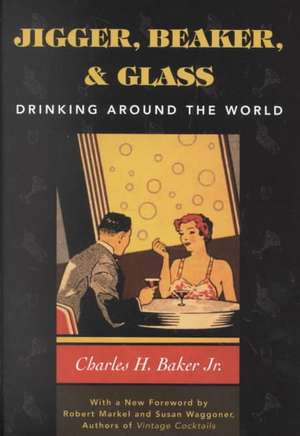 Jigger, Beaker and Glass: Drinking Around the World de Charles H.Jr. Baker