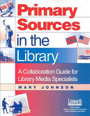 Primary Sources in the Library: A Collaboration Guide for Library Media Specialists de Mary J. Johnson