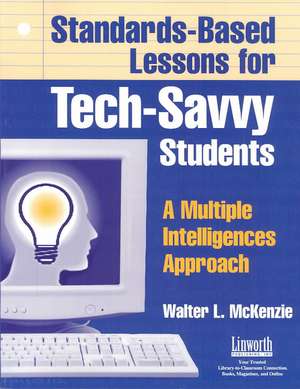 Standards-Based Lessons for Tech-Savvy Students: A Multiple Intelligences Approach de Walter McKenzie