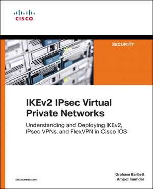 Internet Key Exchange V2 Ipsec Virtual Private Networks: Understanding and Deploying Ikev2, Ipsec VPNs, and Flexvpn in Cisco IOS de Graham Bartlett