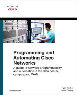 Programming and Automating Cisco Networks: A guide to network programmability and automation in the data center, campus, and WAN de Ryan Tischer