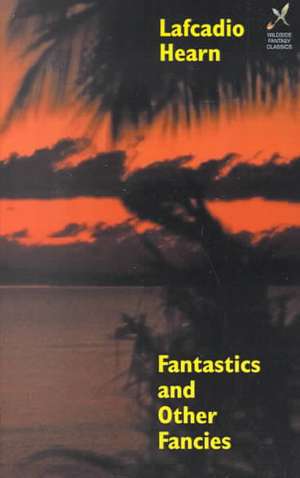 Fantastics and Other Fancies de Lafcadio Hearn