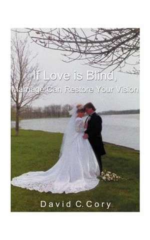 If Love is Blind, Marriage Can Restore Your Vision de David C. Cory