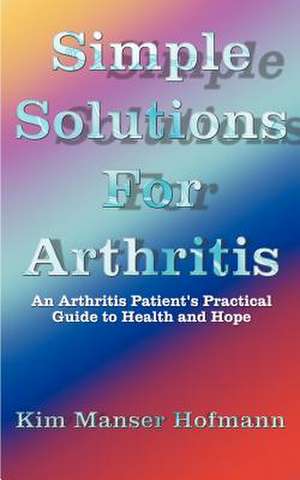 Simple Solutions for Arthritis de Kim Manser Hofmann