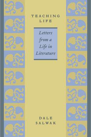 Teaching Life: Letters from a Life in Literature de Dale Salwak