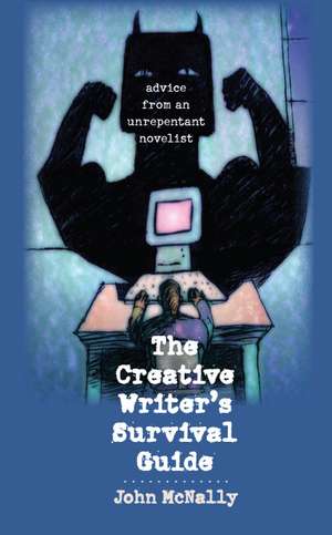 The Creative Writer's Survival Guide: Advice from an Unrepentant Novelist de John McNally