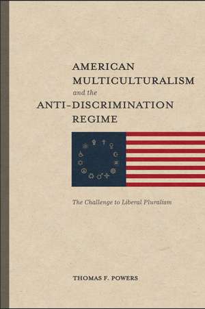 American Multiculturalism and the Anti–Discrimin – The Challenge to Liberal Pluralism de Thomas F. Powers