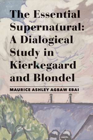 The Essential Supernatural: A Dialogical Study in Kierkegaard and Blondel de Maurice Ashley Agbaw-Ebai