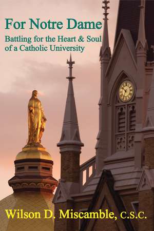 For Notre Dame: Battling for the Heart and Soul of a Catholic University de Wilson D. Miscamble, C.S.C.