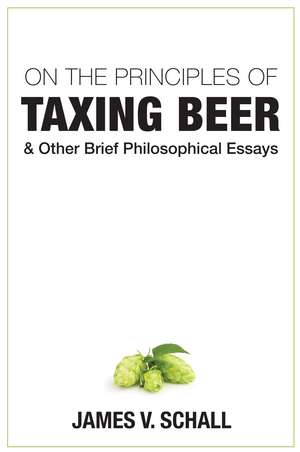 On the Principles of Taxing Beer: and Other Brief Philosophical Essays de James V. Schall, S.J.