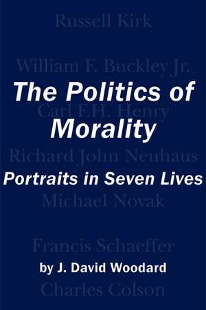 The Politics of Morality: Portraits in Seven Lives de J. David Woodard