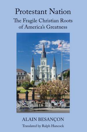 Protestant Nation: The Fragile Christian Roots of America's Greatness de Alain Besançon