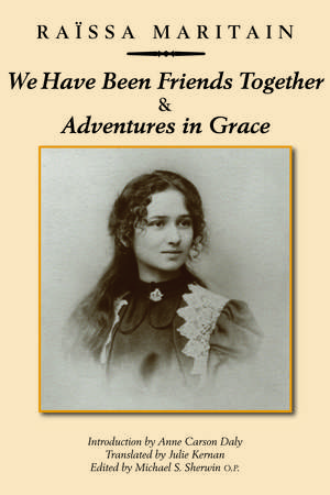 We Have Been Friends Together & Adventures in Grace: Memoirs de Raïssa Maritain