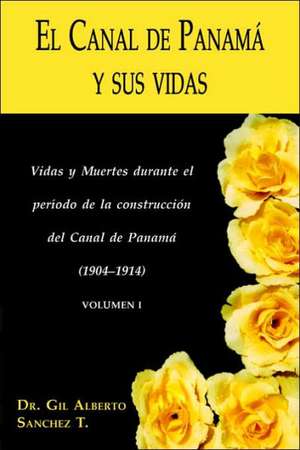 El Canal de Panama y Sus Vidas: Vidas y Muertes Durante El Periodo de La Construccion del Canal de Panama de Gil Alberto Sanchez