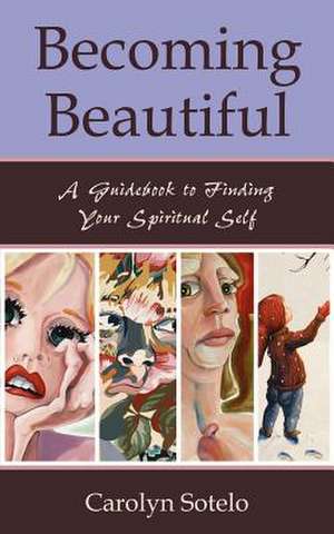 Becoming Beautiful: A Guidebook to Finding Your Spiritual Self de Carolyn Sotelo